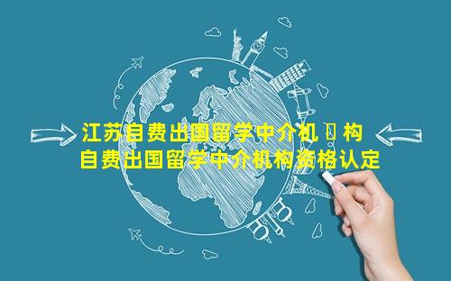 江苏自费出国留学中介机 ☘ 构 自费出国留学中介机构资格认定书申请